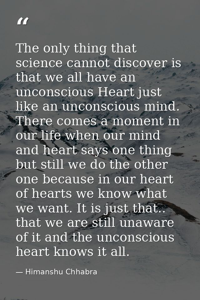 The only thing that science cannot discover is that we all have an unconscious Heart just like an unconscious mind. Ther — Himanshu Chhabra