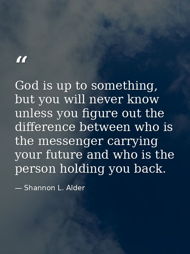 God is up to something, but you will never know unless you figure out the difference between who is the messenger carryi — Shannon L. Alder