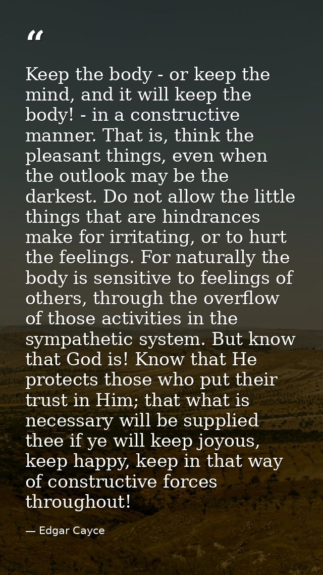 Keep the body - or keep the mind, and it will keep the body! - in a constructive manner. That is, think the pleasant thi — Edgar Cayce