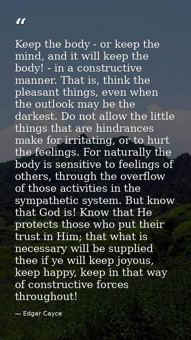 Keep the body - or keep the mind, and it will keep the body! - in a constructive manner. That is, think the pleasant thi — Edgar Cayce