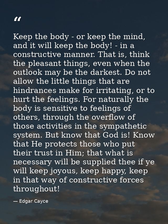 Keep the body - or keep the mind, and it will keep the body! - in a constructive manner. That is, think the pleasant thi — Edgar Cayce