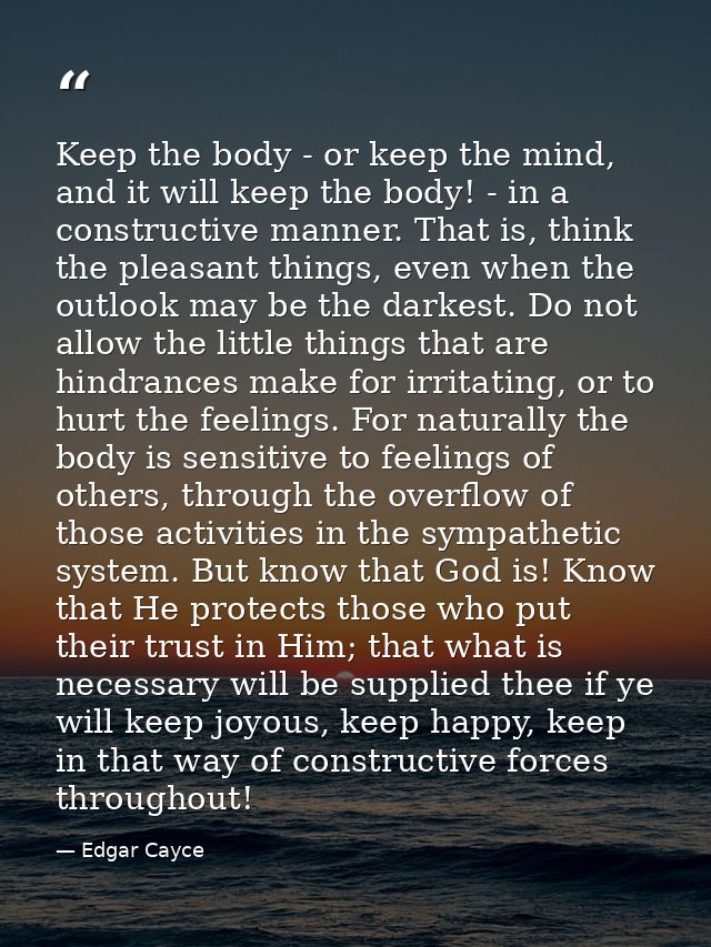 Keep the body - or keep the mind, and it will keep the body! - in a constructive manner. That is, think the pleasant thi — Edgar Cayce
