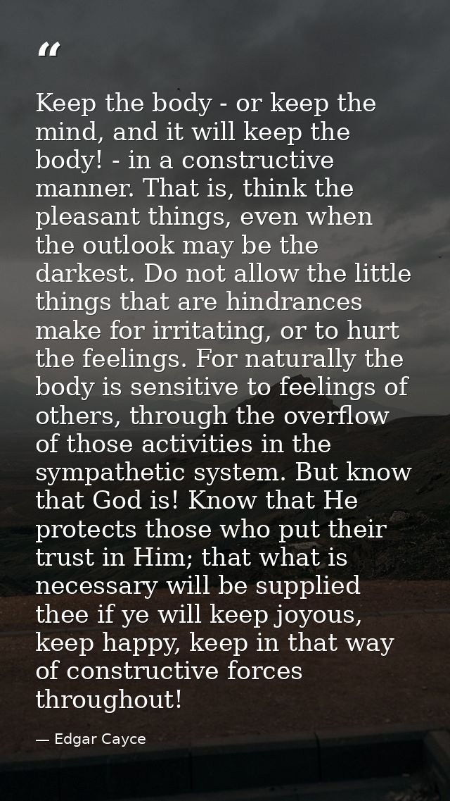 Keep the body - or keep the mind, and it will keep the body! - in a constructive manner. That is, think the pleasant thi — Edgar Cayce