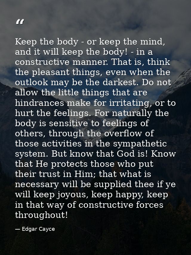 Keep the body - or keep the mind, and it will keep the body! - in a constructive manner. That is, think the pleasant thi — Edgar Cayce