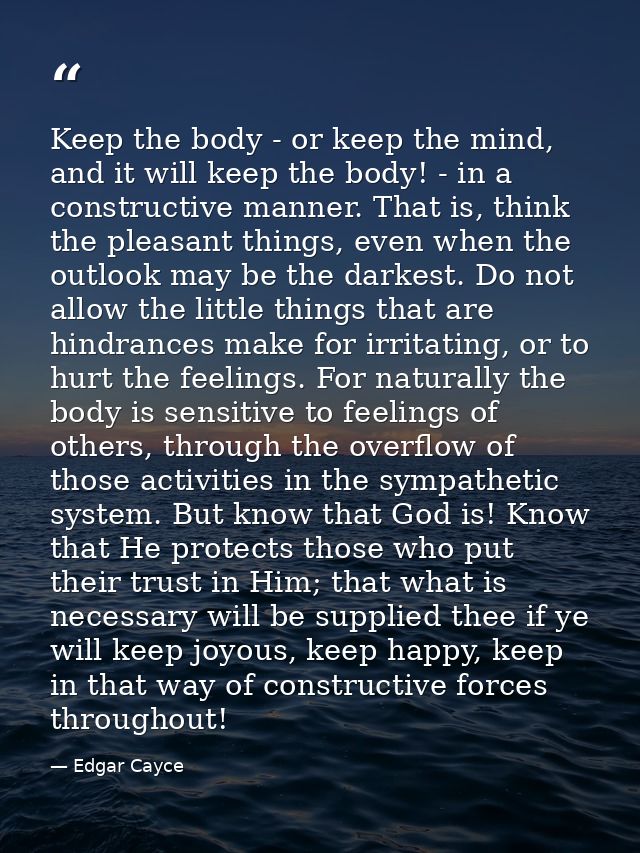 Keep the body - or keep the mind, and it will keep the body! - in a constructive manner. That is, think the pleasant thi — Edgar Cayce