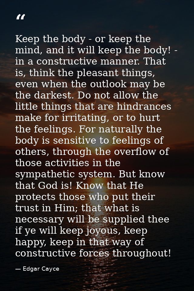 Keep the body - or keep the mind, and it will keep the body! - in a constructive manner. That is, think the pleasant thi — Edgar Cayce