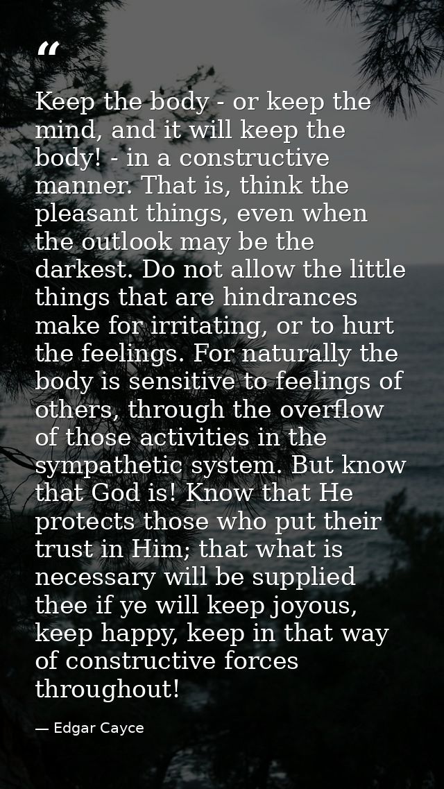 Keep the body - or keep the mind, and it will keep the body! - in a constructive manner. That is, think the pleasant thi — Edgar Cayce