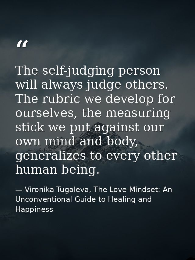 The self-judging person will always judge others. The rubric we develop for ourselves, the measuring stick we put agains — Vironika Tugaleva, The Love Mindset: An Unconventional Guide to Healing and Happiness