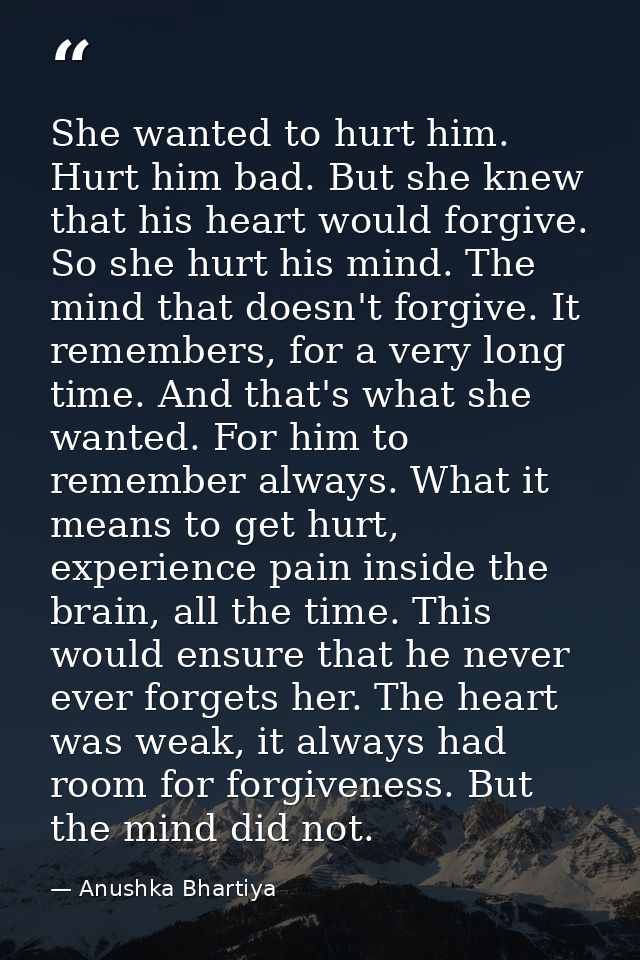 She wanted to hurt him. Hurt him bad. But she knew that his heart would forgive. So she hurt his mind. The mind that doe — Anushka Bhartiya