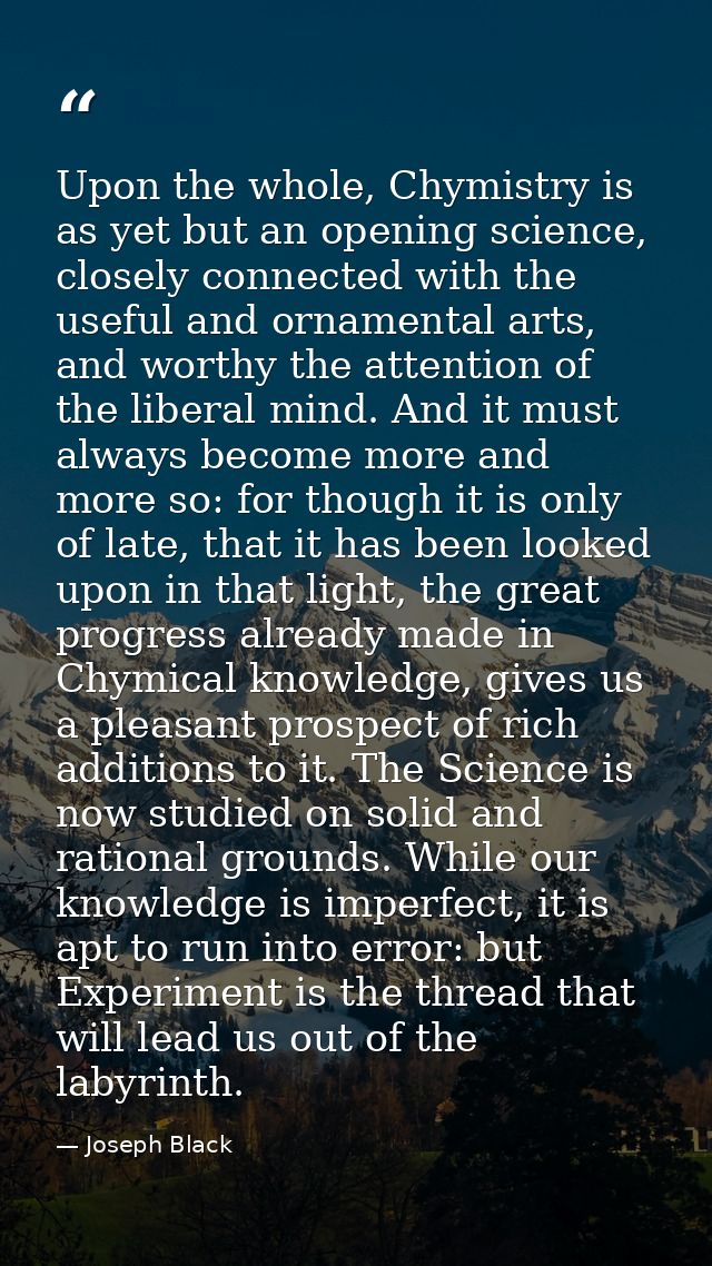 Upon the whole, Chymistry is as yet but an opening science, closely connected with the useful and ornamental arts, and w — Joseph Black