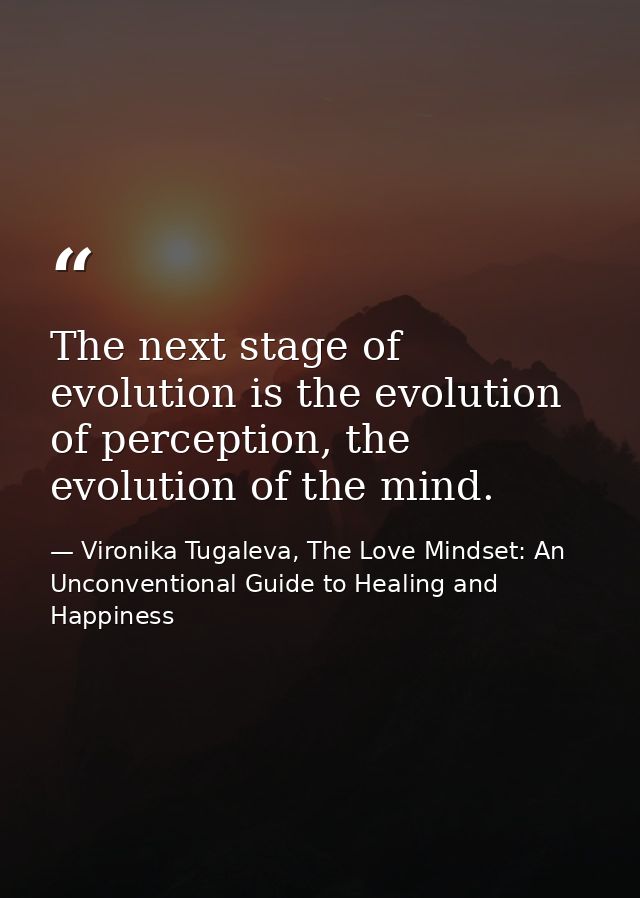 The next stage of evolution is the evolution of perception, the evolution of the mind. — Vironika Tugaleva, The Love Mindset: An Unconventional Guide to Healing and Happiness