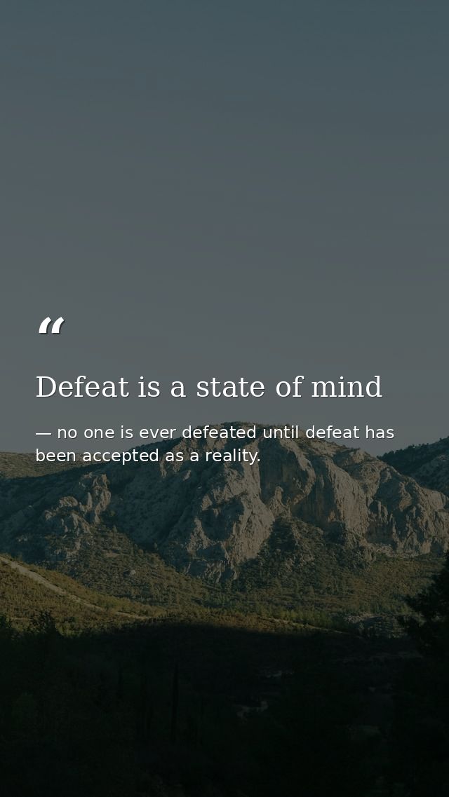 Defeat is a state of mind — no one is ever defeated until defeat has been accepted as a reality.
