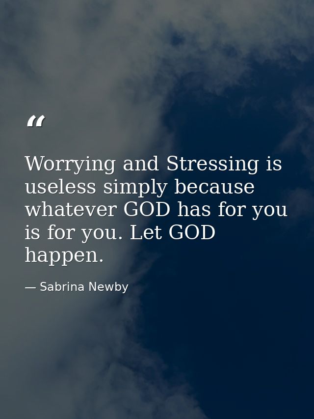 Worrying and Stressing is useless simply because whatever GOD has for you is for you. Let GOD happen. — Sabrina Newby