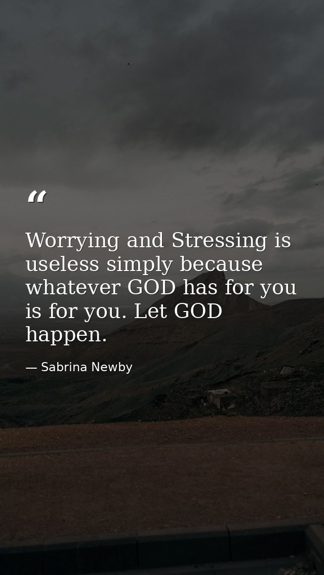 Worrying and Stressing is useless simply because whatever GOD has for you is for you. Let GOD happen. — Sabrina Newby