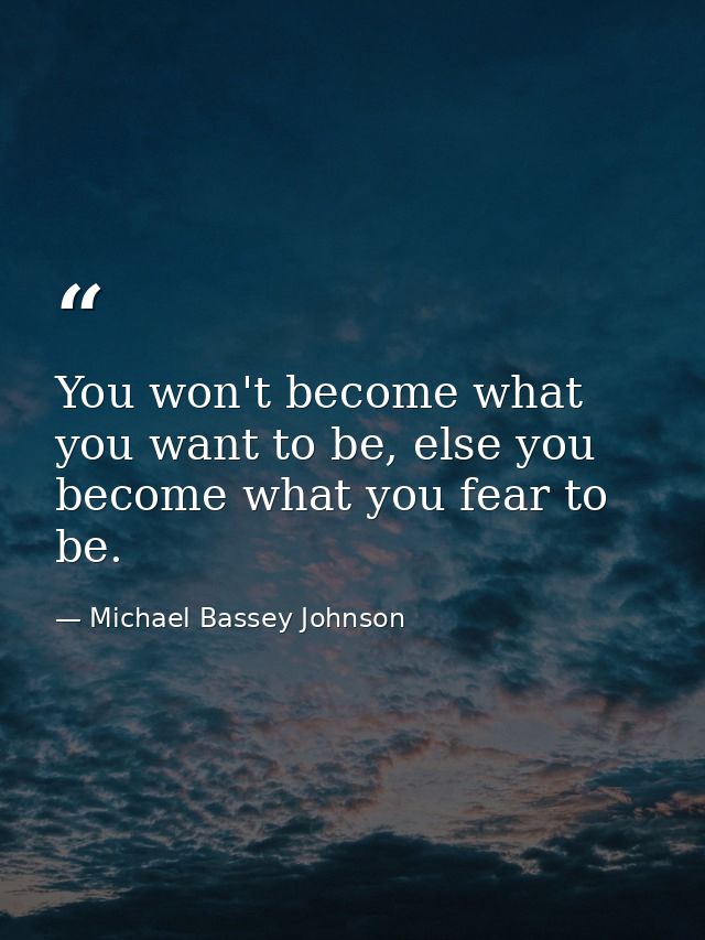 You won't become what you want to be, else you become what you fear to be. — Michael Bassey Johnson