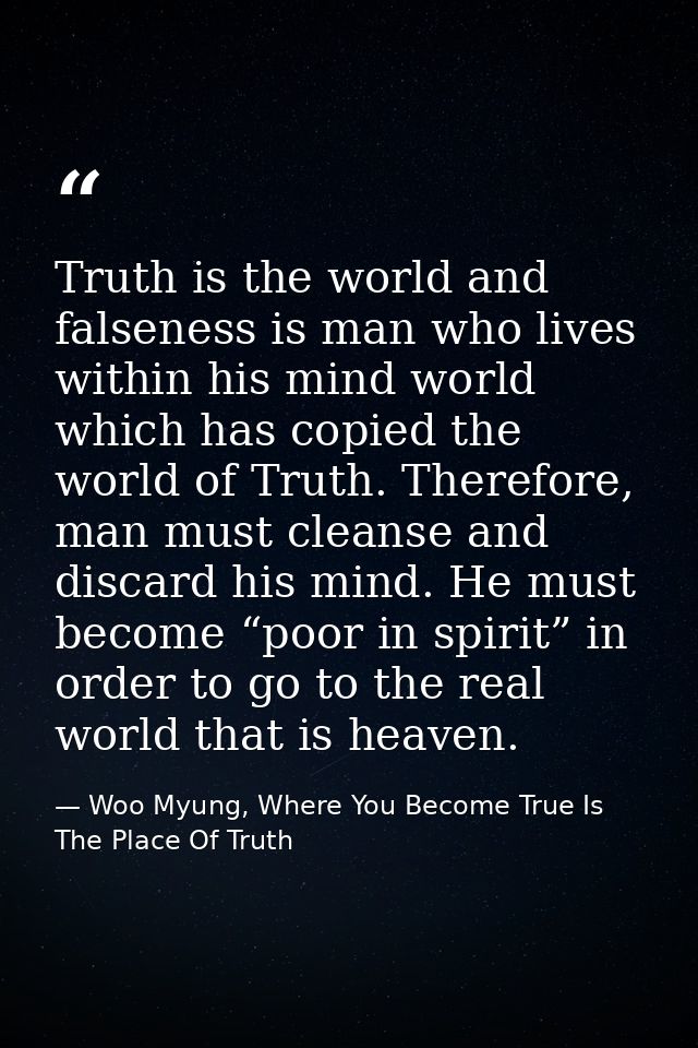 Truth is the world and falseness is man who lives within his mind world which has copied the world of Truth. Therefore,  — Woo Myung, Where You Become True Is The Place Of Truth