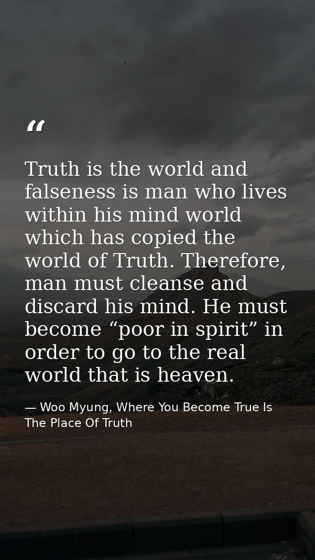 Truth is the world and falseness is man who lives within his mind world which has copied the world of Truth. Therefore,  — Woo Myung, Where You Become True Is The Place Of Truth