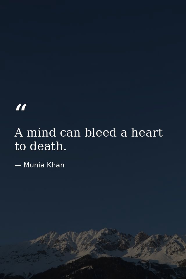 A mind can bleed a heart to death. — Munia Khan