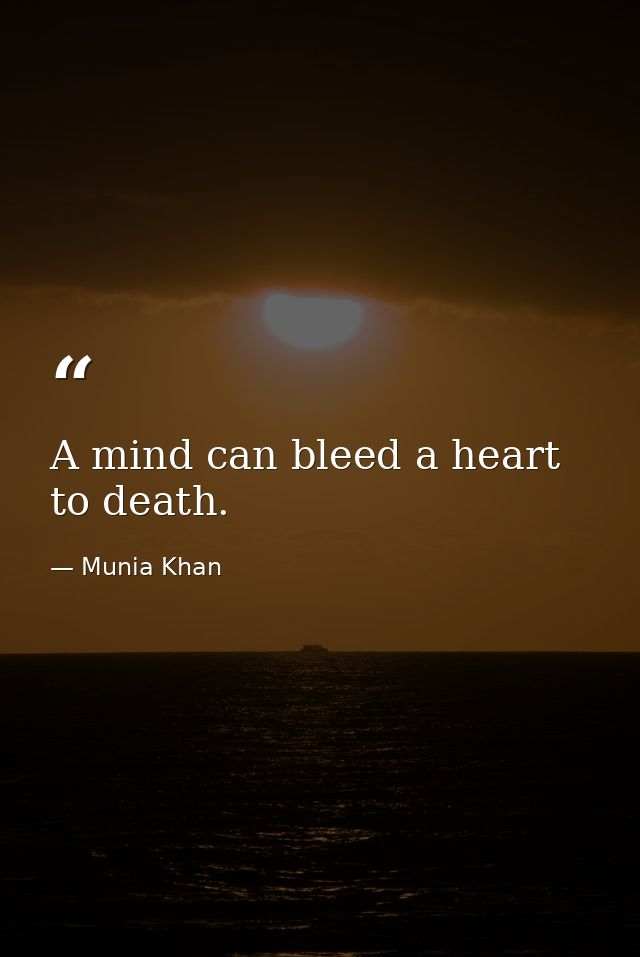 A mind can bleed a heart to death. — Munia Khan