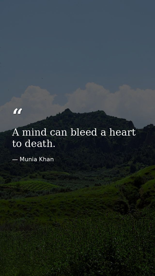 A mind can bleed a heart to death. — Munia Khan