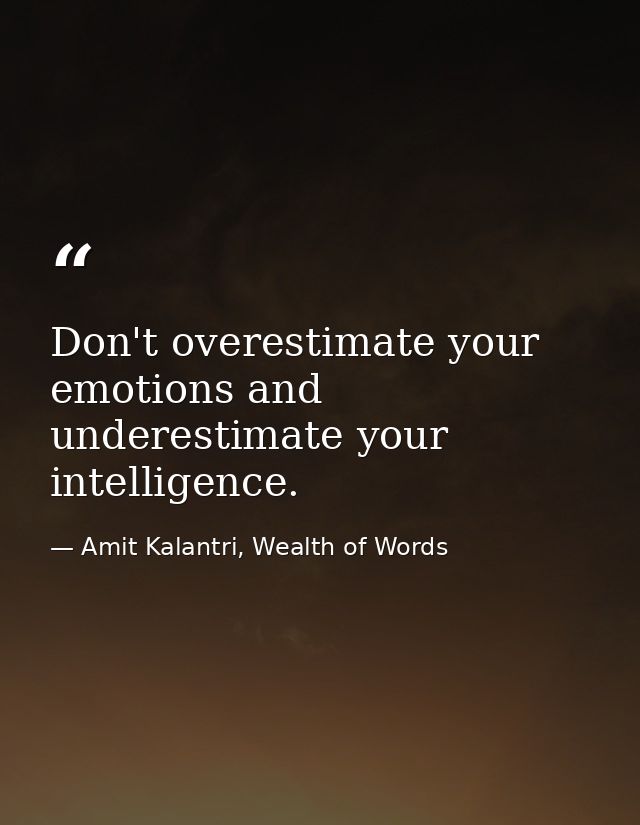 Don't overestimate your emotions and underestimate your intelligence. — Amit Kalantri, Wealth of Words