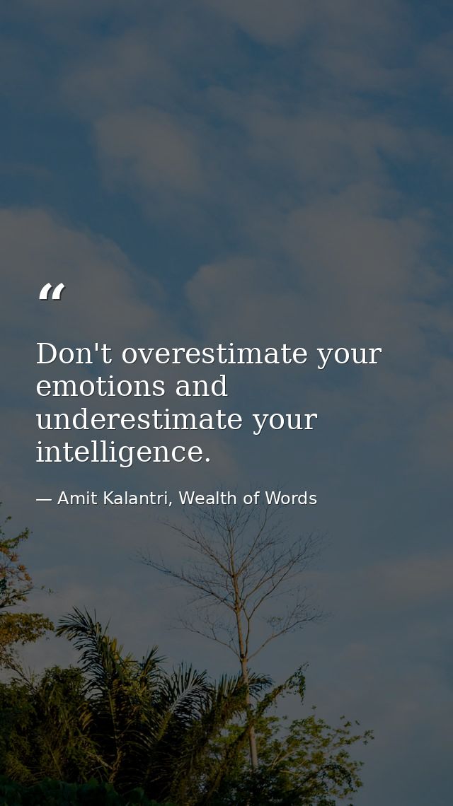 Don't overestimate your emotions and underestimate your intelligence. — Amit Kalantri, Wealth of Words