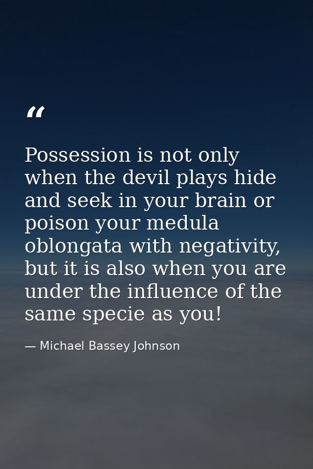 Possession is not only when the devil plays hide and seek in your brain or poison your medula oblongata with negativity, — Michael Bassey Johnson