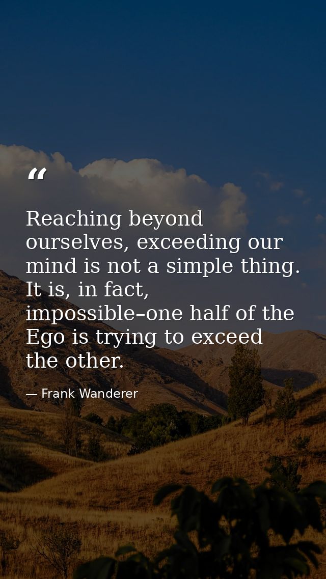 Reaching beyond ourselves, exceeding our mind is not a simple thing. It is, in fact, impossible–one half of the Ego is t — Frank Wanderer