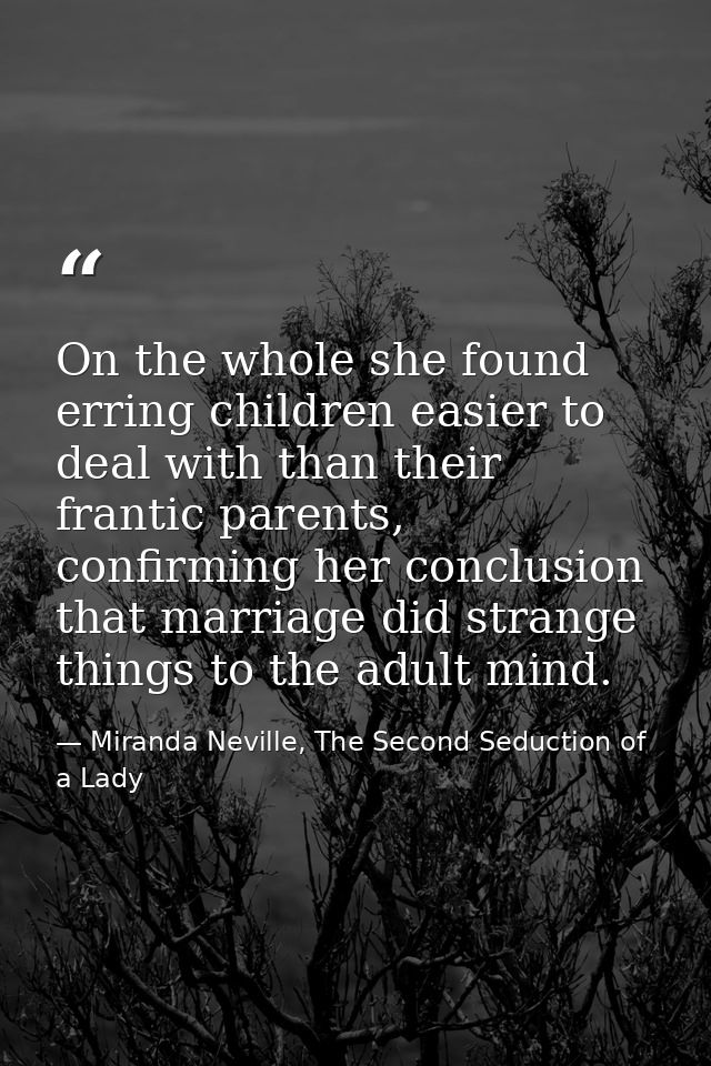 On the whole she found erring children easier to deal with than their frantic parents, confirming her conclusion that ma — Miranda Neville, The Second Seduction of a Lady