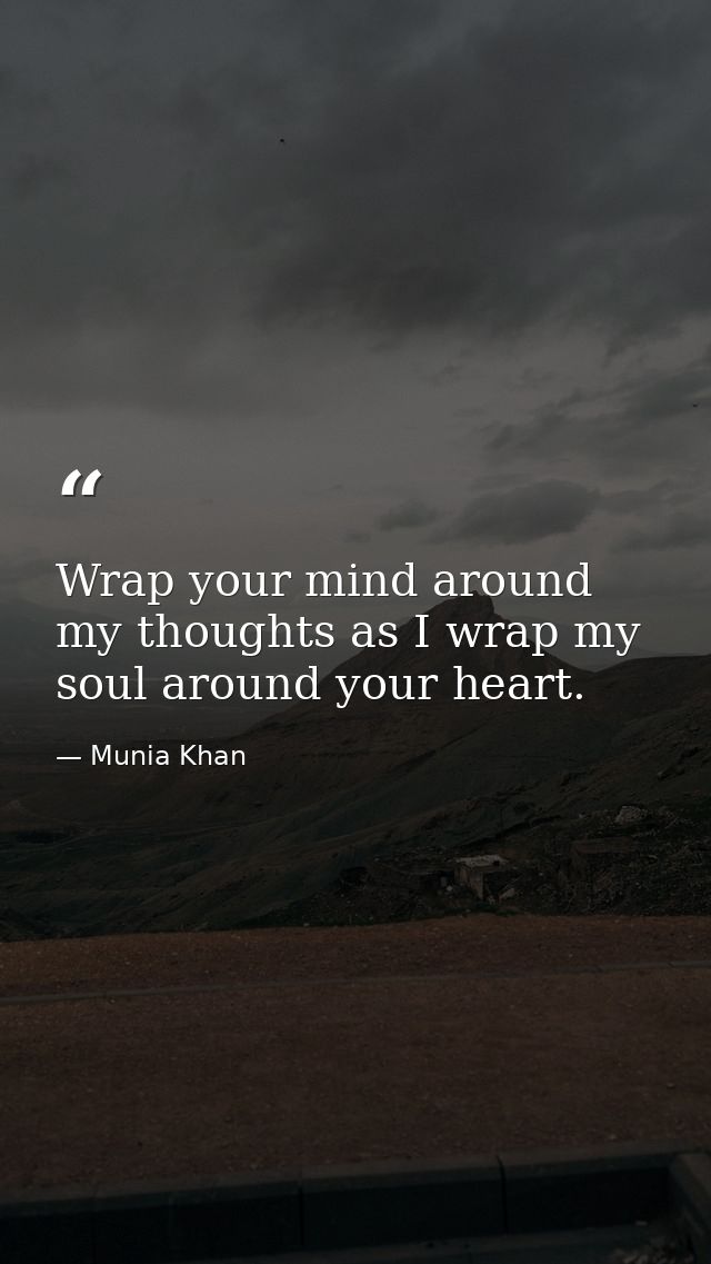 Wrap your mind around my thoughts as I wrap my soul around your heart. — Munia Khan