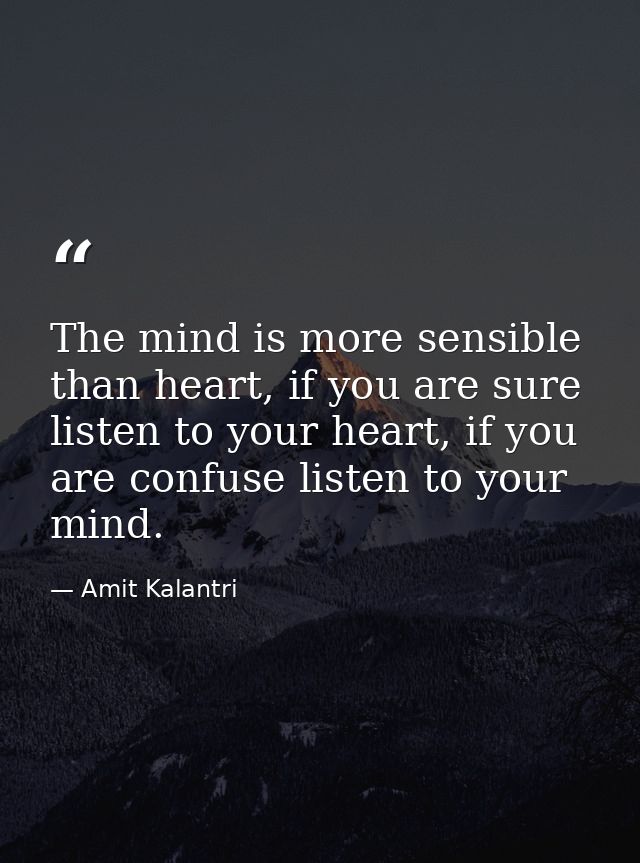 The mind is more sensible than heart, if you are sure listen to your heart, if you are confuse listen to your mind. — Amit Kalantri