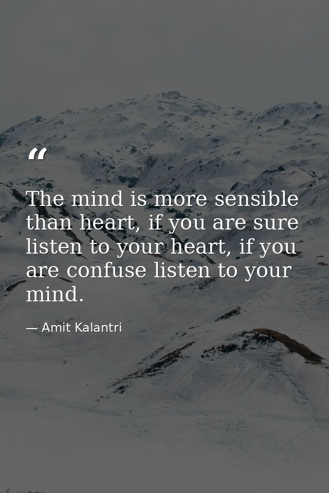 The mind is more sensible than heart, if you are sure listen to your heart, if you are confuse listen to your mind. — Amit Kalantri