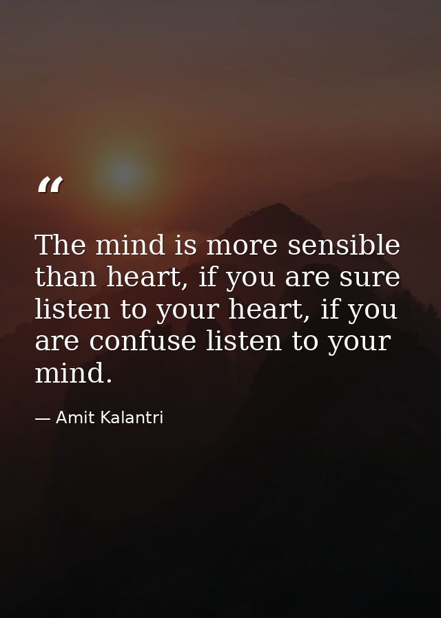 The mind is more sensible than heart, if you are sure listen to your heart, if you are confuse listen to your mind. — Amit Kalantri