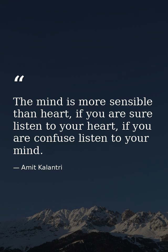 The mind is more sensible than heart, if you are sure listen to your heart, if you are confuse listen to your mind. — Amit Kalantri