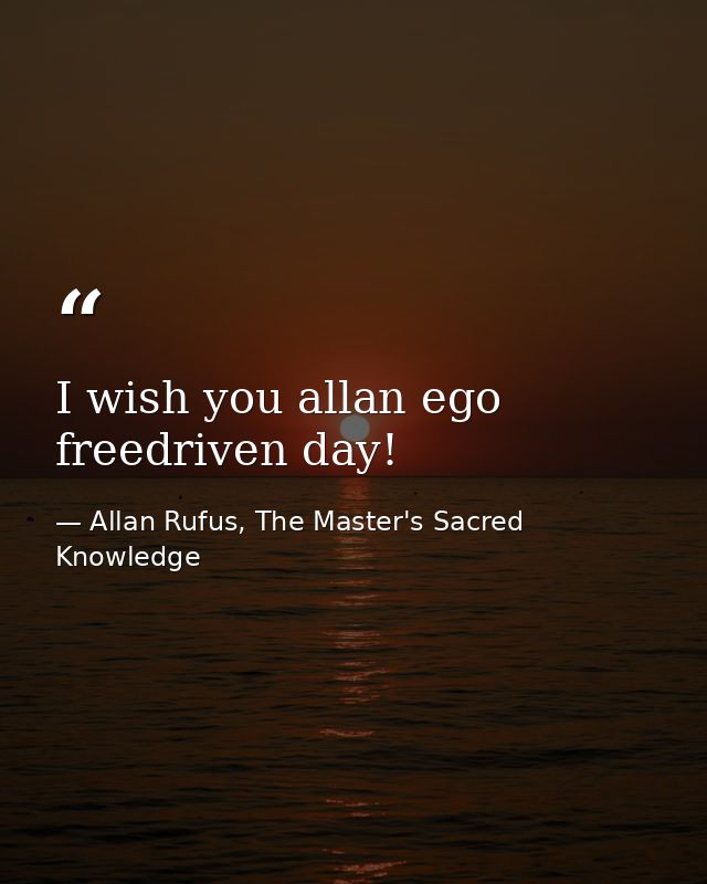 I wish you allan ego freedriven day! — Allan Rufus, The Master's Sacred Knowledge