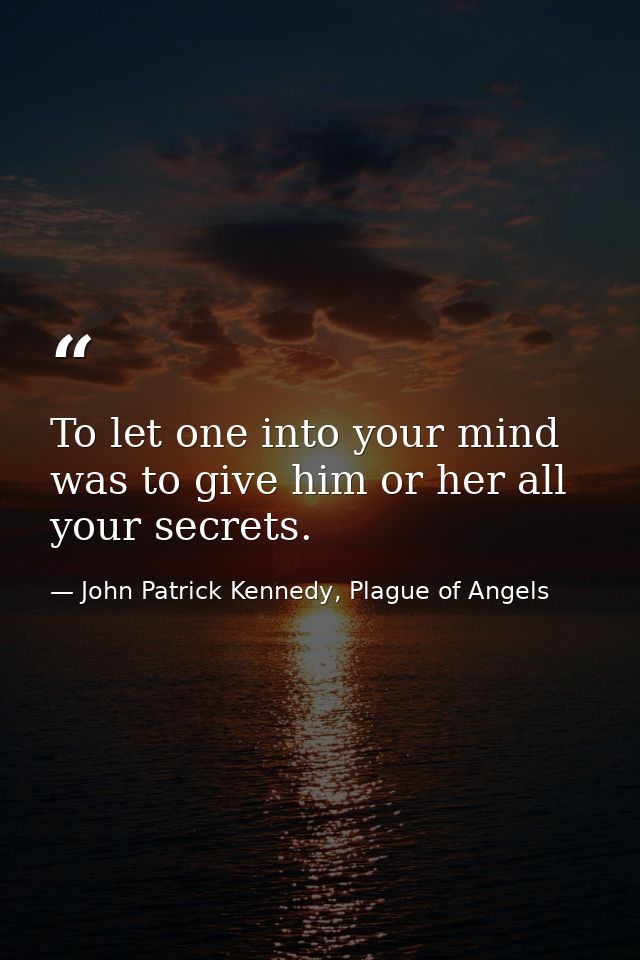 To let one into your mind was to give him or her all your secrets. — John Patrick Kennedy, Plague of Angels