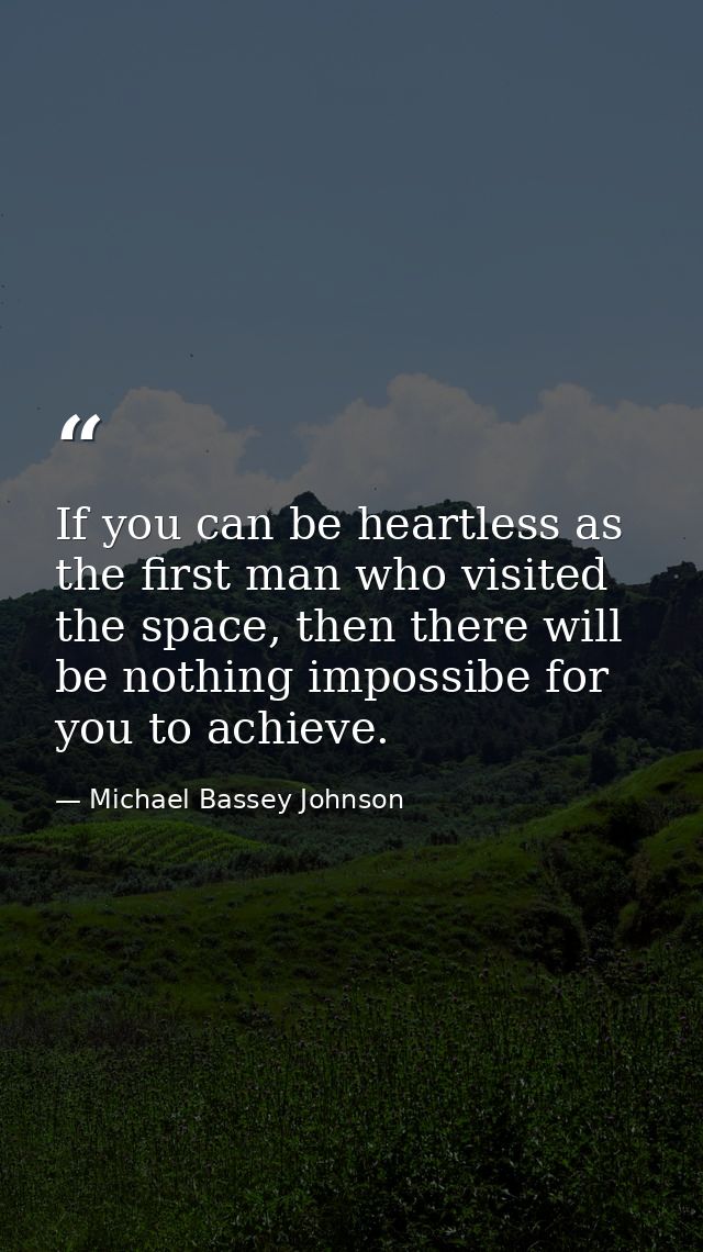 If you can be heartless as the first man who visited the space, then there will be nothing impossibe for you to achieve. — Michael Bassey Johnson