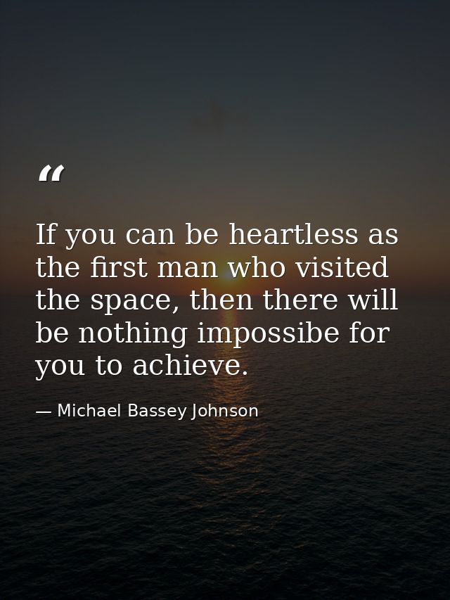 If you can be heartless as the first man who visited the space, then there will be nothing impossibe for you to achieve. — Michael Bassey Johnson