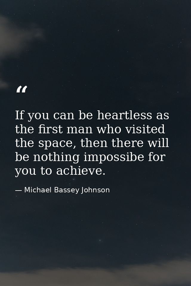 If you can be heartless as the first man who visited the space, then there will be nothing impossibe for you to achieve. — Michael Bassey Johnson