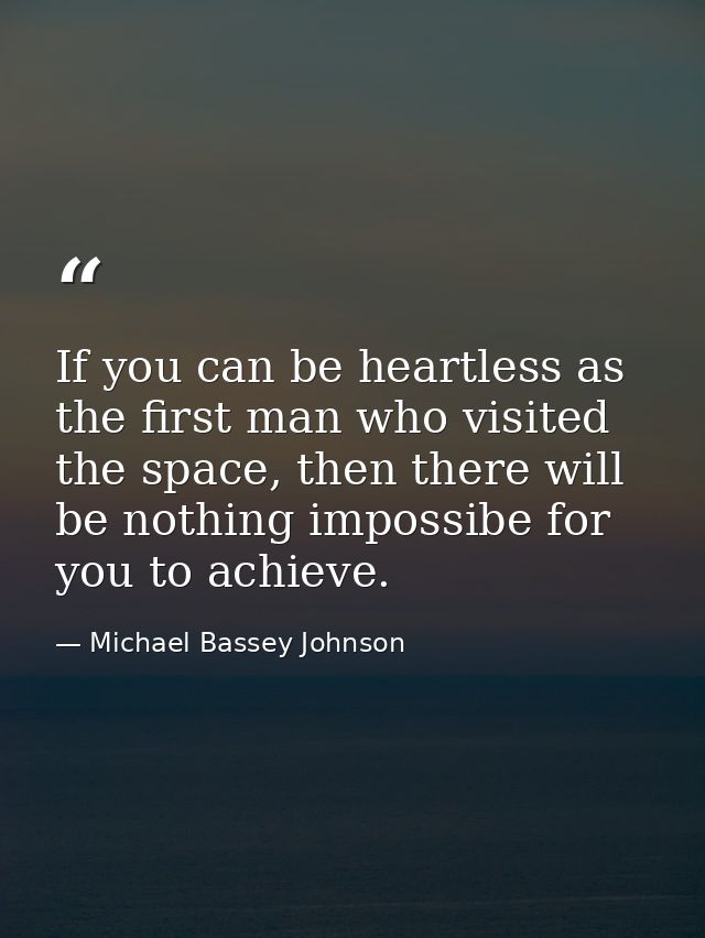 If you can be heartless as the first man who visited the space, then there will be nothing impossibe for you to achieve. — Michael Bassey Johnson