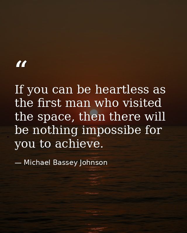 If you can be heartless as the first man who visited the space, then there will be nothing impossibe for you to achieve. — Michael Bassey Johnson