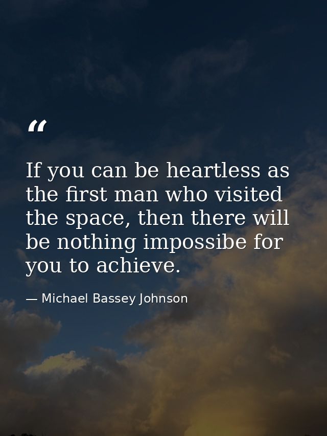 If you can be heartless as the first man who visited the space, then there will be nothing impossibe for you to achieve. — Michael Bassey Johnson