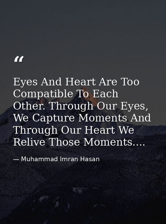 Eyes And Heart Are Too Compatible To Each Other. Through Our Eyes, We Capture Moments And Through Our Heart We Relive Th — Muhammad Imran Hasan