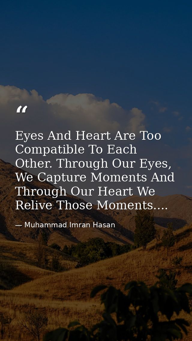 Eyes And Heart Are Too Compatible To Each Other. Through Our Eyes, We Capture Moments And Through Our Heart We Relive Th — Muhammad Imran Hasan