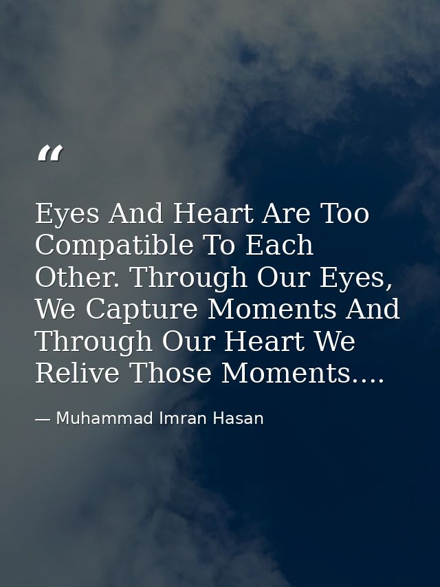 Eyes And Heart Are Too Compatible To Each Other. Through Our Eyes, We Capture Moments And Through Our Heart We Relive Th — Muhammad Imran Hasan