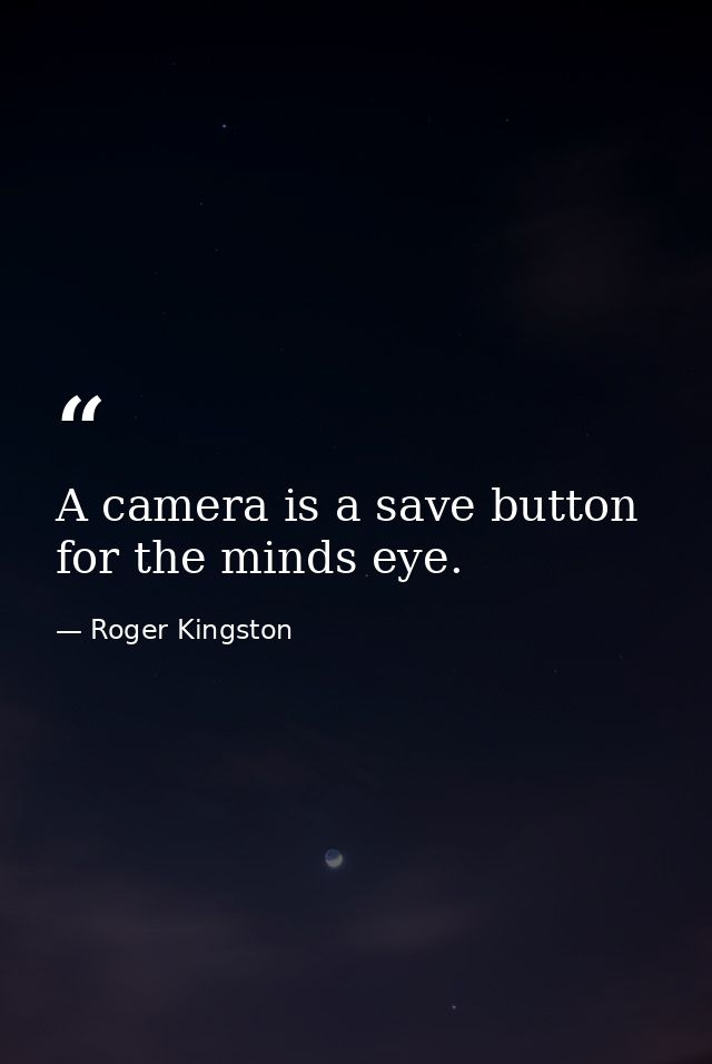 A camera is a save button for the minds eye. — Roger Kingston