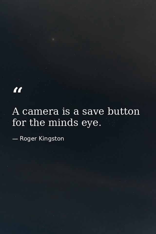 A camera is a save button for the minds eye. — Roger Kingston