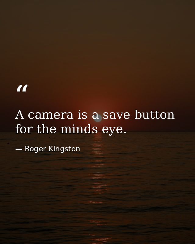 A camera is a save button for the minds eye. — Roger Kingston