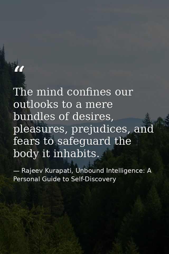 The mind confines our outlooks to a mere bundles of desires, pleasures, prejudices, and fears to safeguard the body it i — Rajeev Kurapati, Unbound Intelligence: A Personal Guide to Self-Discovery