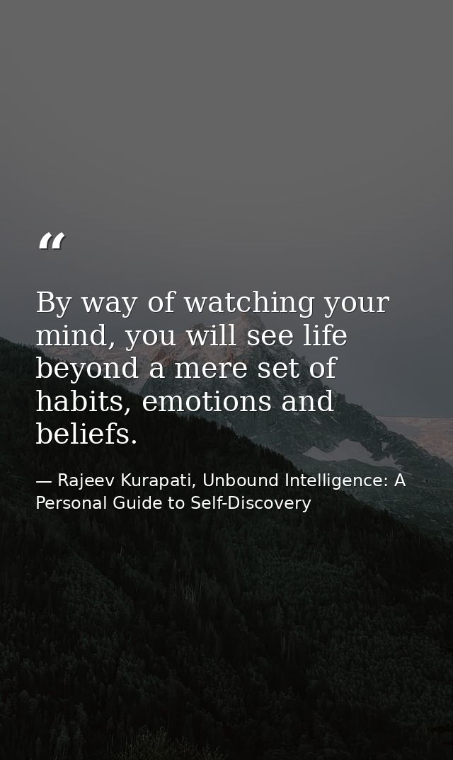 By way of watching your mind, you will see life beyond a mere set of habits, emotions and beliefs. — Rajeev Kurapati, Unbound Intelligence: A Personal Guide to Self-Discovery